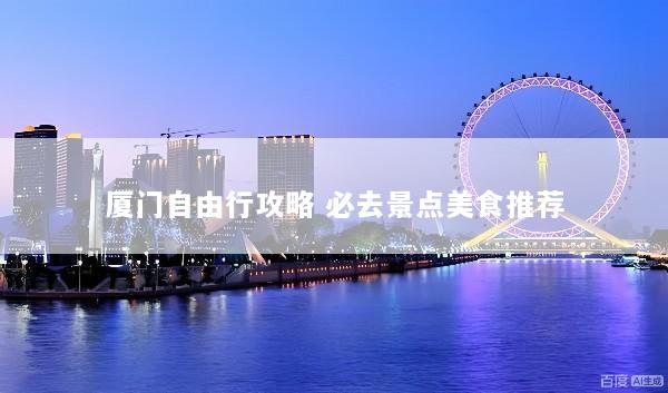 厦门自由行攻略 必去景点美食推荐