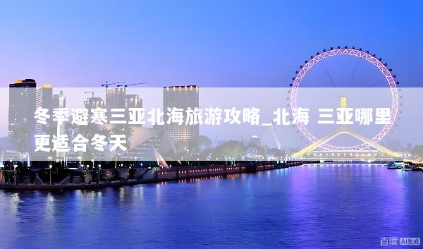 冬季避寒三亚北海旅游攻略_北海 三亚哪里更适合冬天