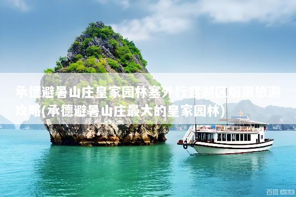 承德避暑山庄皇家园林塞外行宫湖区烟雨旅游攻略(承德避暑山庄最大的皇家园林)