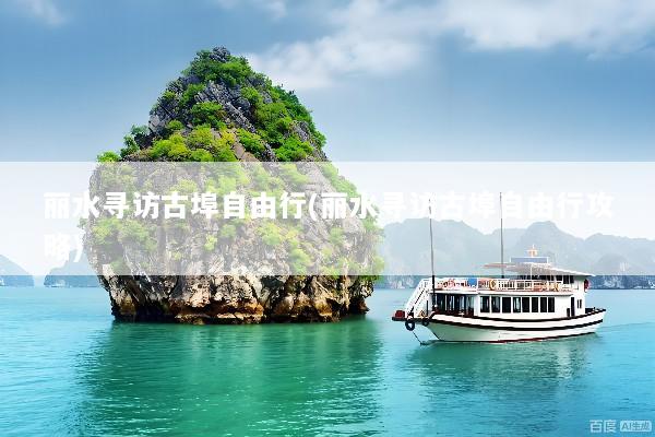 丽水寻访古埠自由行(丽水寻访古埠自由行攻略)