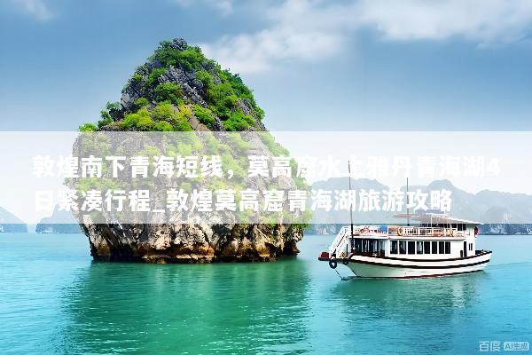敦煌南下青海短线，莫高窟水上雅丹青海湖4日紧凑行程_敦煌莫高窟青海湖旅游攻略