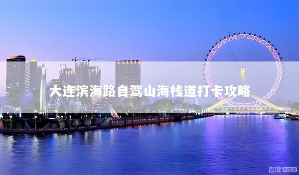 大连滨海路自驾山海栈道打卡攻略