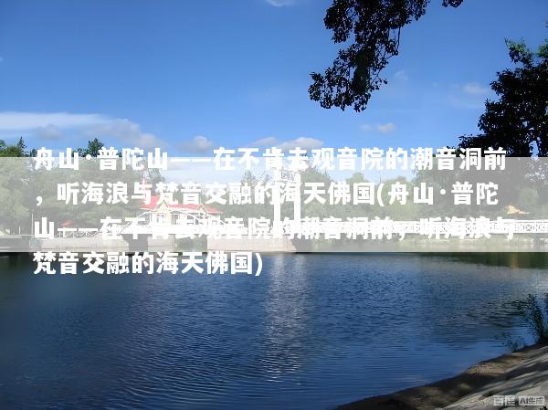 舟山·普陀山——在不肯去观音院的潮音洞前，听海浪与梵音交融的海天佛国(舟山·普陀山——在不肯去观音院的潮音洞前，听海浪与梵音交融的海天佛国)