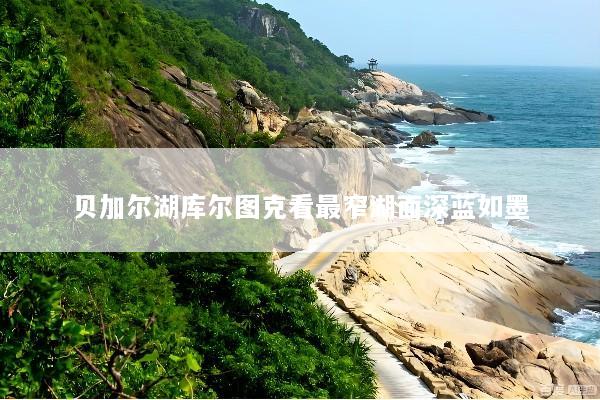 贝加尔湖库尔图克看最窄湖面深蓝如墨