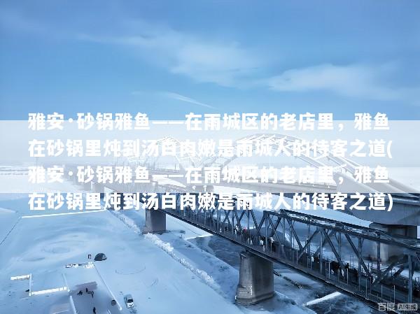 雅安·砂锅雅鱼——在雨城区的老店里，雅鱼在砂锅里炖到汤白肉嫩是雨城人的待客之道(雅安·砂锅雅鱼——在雨城区的老店里，雅鱼在砂锅里炖到汤白肉嫩是雨城人的待客之道)