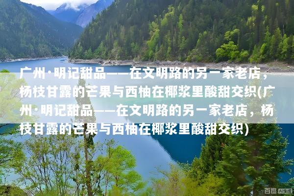 广州·明记甜品——在文明路的另一家老店，杨枝甘露的芒果与西柚在椰浆里酸甜交织(广州·明记甜品——在文明路的另一家老店，杨枝甘露的芒果与西柚在椰浆里酸甜交织)