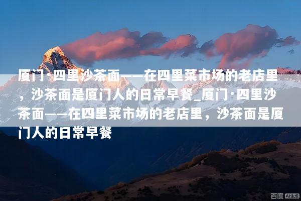厦门·四里沙茶面——在四里菜市场的老店里，沙茶面是厦门人的日常早餐_厦门·四里沙茶面——在四里菜市场的老店里，沙茶面是厦门人的日常早餐