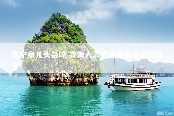 西宁泉儿头杂碎 青海人清晨的羊杂碎汤配饼子