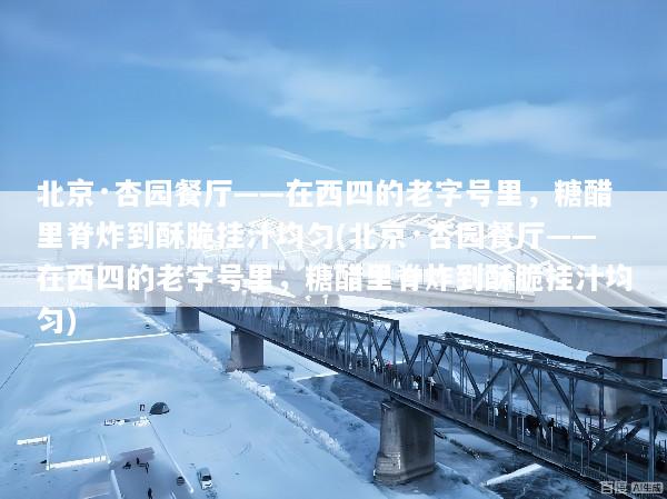 北京·杏园餐厅——在西四的老字号里，糖醋里脊炸到酥脆挂汁均匀(北京·杏园餐厅——在西四的老字号里，糖醋里脊炸到酥脆挂汁均匀)