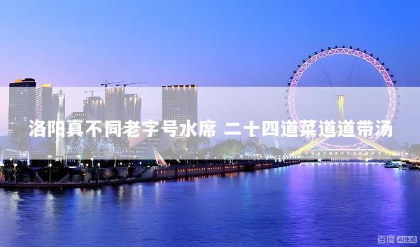 洛阳真不同老字号水席 二十四道菜道道带汤