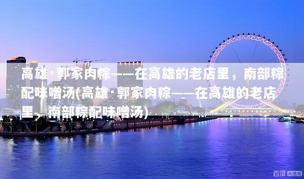 高雄·郭家肉粽——在高雄的老店里，南部粽配味噌汤(高雄·郭家肉粽——在高雄的老店里，南部粽配味噌汤)