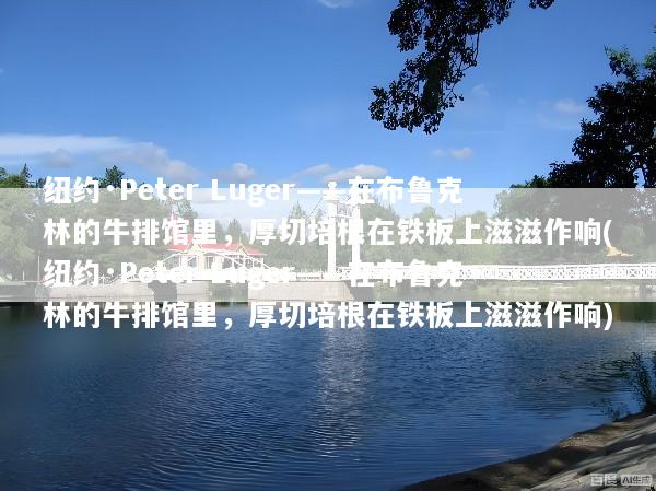 纽约·Peter Luger——在布鲁克林的牛排馆里，厚切培根在铁板上滋滋作响(纽约·Peter Luger——在布鲁克林的牛排馆里，厚切培根在铁板上滋滋作响)