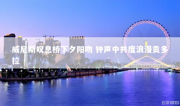 威尼斯叹息桥下夕阳吻 钟声中共度浪漫贡多拉
