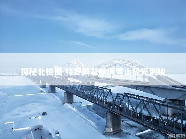探秘北极圈 特罗姆瑟峡湾雪山极光倒映