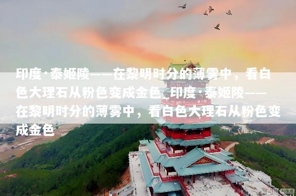 印度·泰姬陵——在黎明时分的薄雾中，看白色大理石从粉色变成金色_印度·泰姬陵——在黎明时分的薄雾中，看白色大理石从粉色变成金色