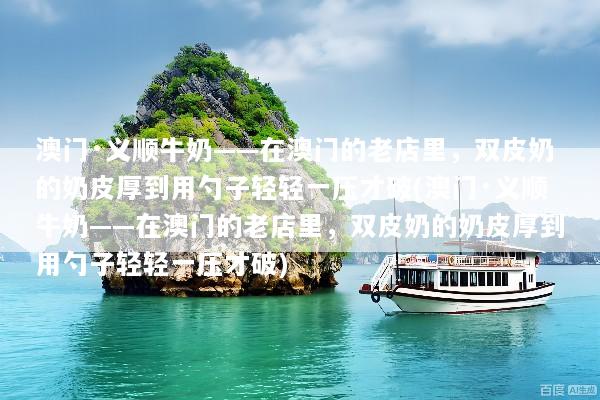 澳门·义顺牛奶——在澳门的老店里，双皮奶的奶皮厚到用勺子轻轻一压才破(澳门·义顺牛奶——在澳门的老店里，双皮奶的奶皮厚到用勺子轻轻一压才破)