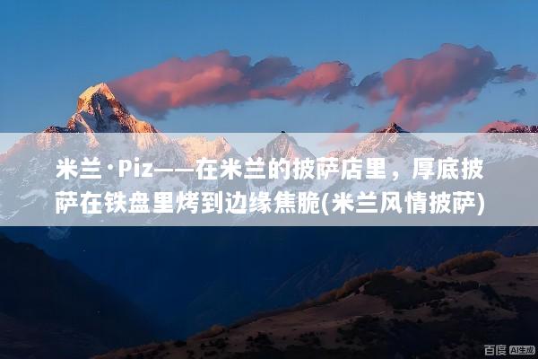 米兰·Piz——在米兰的披萨店里，厚底披萨在铁盘里烤到边缘焦脆(米兰风情披萨)