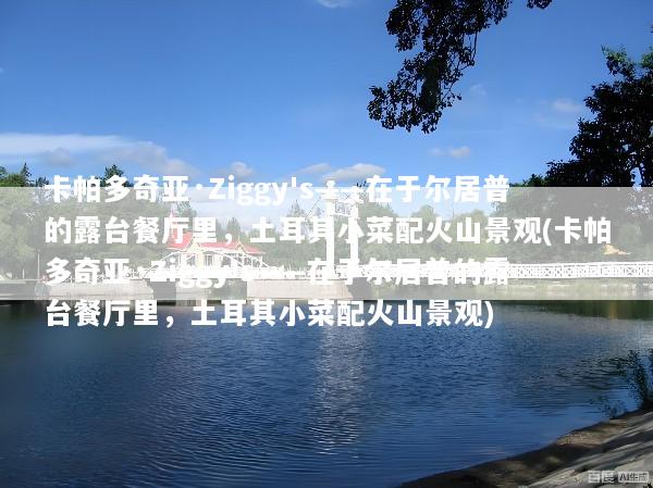 卡帕多奇亚·Ziggy's——在于尔居普的露台餐厅里，土耳其小菜配火山景观(卡帕多奇亚·Ziggy's——在于尔居普的露台餐厅里，土耳其小菜配火山景观)