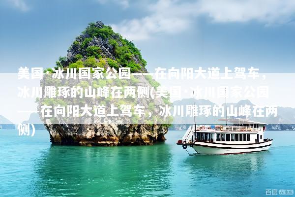 美国·冰川国家公园——在向阳大道上驾车，冰川雕琢的山峰在两侧(美国·冰川国家公园——在向阳大道上驾车，冰川雕琢的山峰在两侧)