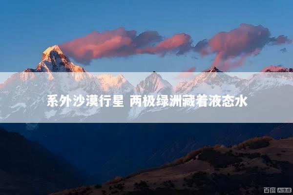 系外沙漠行星 两极绿洲藏着液态水