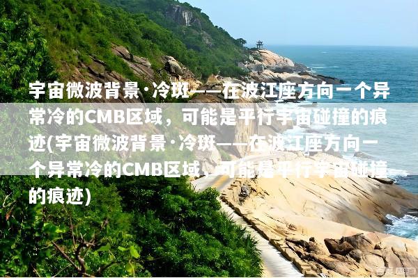 宇宙微波背景·冷斑——在波江座方向一个异常冷的CMB区域，可能是平行宇宙碰撞的痕迹(宇宙微波背景·冷斑——在波江座方向一个异常冷的CMB区域，可能是平行宇宙碰撞的痕迹)