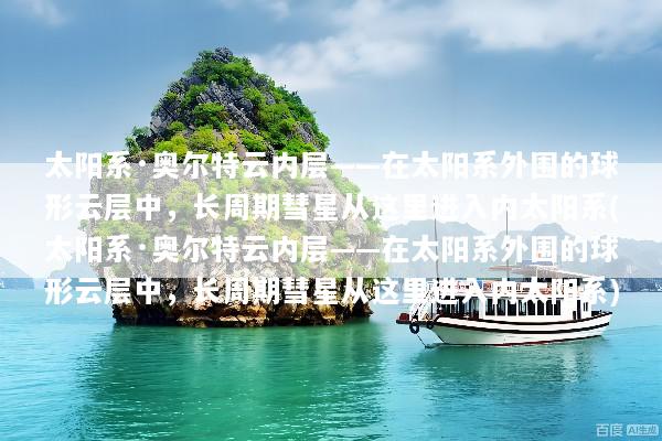 太阳系·奥尔特云内层——在太阳系外围的球形云层中，长周期彗星从这里进入内太阳系(太阳系·奥尔特云内层——在太阳系外围的球形云层中，长周期彗星从这里进入内太阳系)