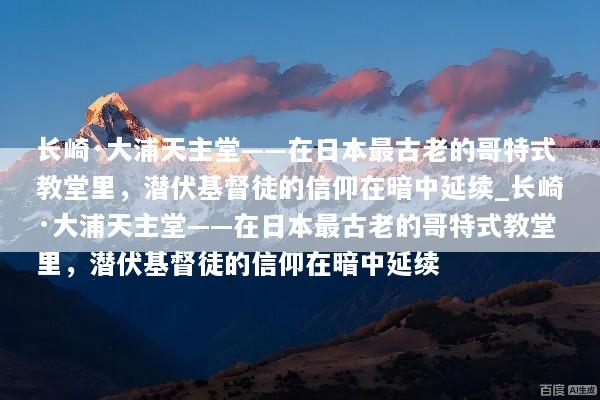 长崎·大浦天主堂——在日本最古老的哥特式教堂里，潜伏基督徒的信仰在暗中延续_长崎·大浦天主堂——在日本最古老的哥特式教堂里，潜伏基督徒的信仰在暗中延续