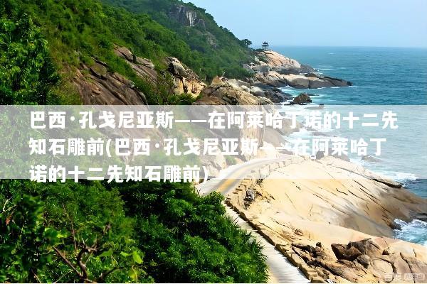 巴西·孔戈尼亚斯——在阿莱哈丁诺的十二先知石雕前(巴西·孔戈尼亚斯——在阿莱哈丁诺的十二先知石雕前)
