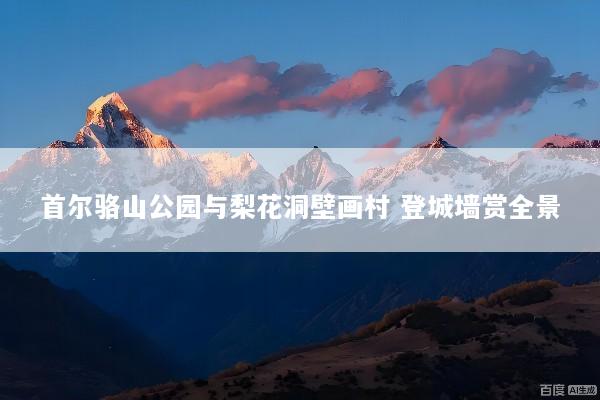 首尔骆山公园与梨花洞壁画村 登城墙赏全景