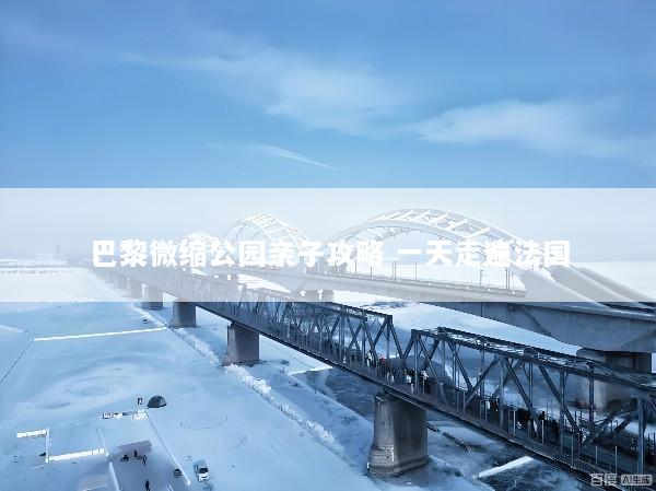 巴黎微缩公园亲子攻略 一天走遍法国
