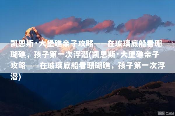 凯恩斯·大堡礁亲子攻略——在玻璃底船看珊瑚礁，孩子第一次浮潜(凯恩斯·大堡礁亲子攻略——在玻璃底船看珊瑚礁，孩子第一次浮潜)