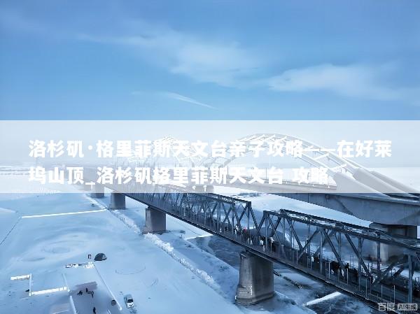洛杉矶·格里菲斯天文台亲子攻略——在好莱坞山顶_洛杉矶格里菲斯天文台 攻略