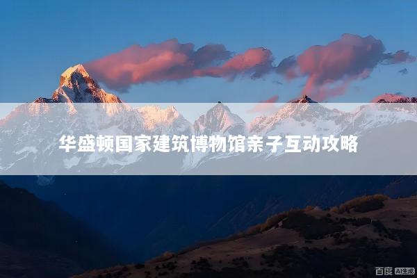 华盛顿国家建筑博物馆亲子互动攻略