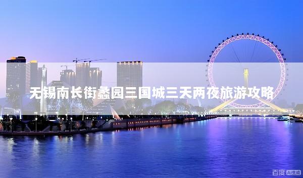 无锡南长街蠡园三国城三天两夜旅游攻略