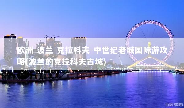 欧洲-波兰-克拉科夫-中世纪老城国际游攻略(波兰的克拉科夫古城)