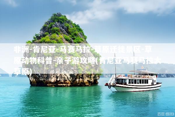 非洲-肯尼亚-马赛马拉-草原迁徙景区-草原动物科普-亲子游攻略(肯尼亚马赛马拉大草原)
